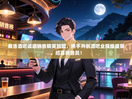 商洛酒吧诚邀销售精英加盟,携手共创酒吧业辉煌盛景,招募销售员! 商洛酒吧诚邀销售精英加盟,携手共创酒吧业辉煌盛景,招募销售员!