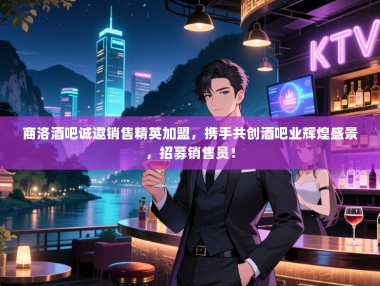 商洛酒吧诚邀销售精英加盟,携手共创酒吧业辉煌盛景,招募销售员! 商洛酒吧诚邀销售精英加盟,携手共创酒吧业辉煌盛景,招募销售员!