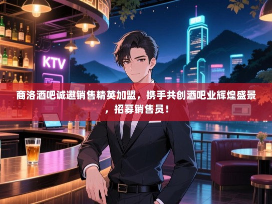 商洛酒吧诚邀销售精英加盟,携手共创酒吧业辉煌盛景,招募销售员! 商洛酒吧诚邀销售精英加盟,携手共创酒吧业辉煌盛景,招募销售员!