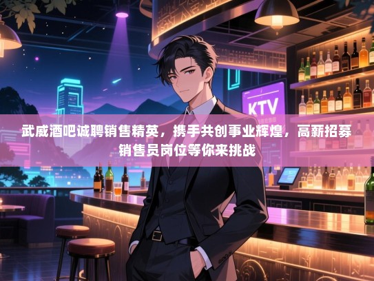 武威酒吧诚聘销售精英，携手共创事业辉煌，高薪招募销售员岗位等你来挑战