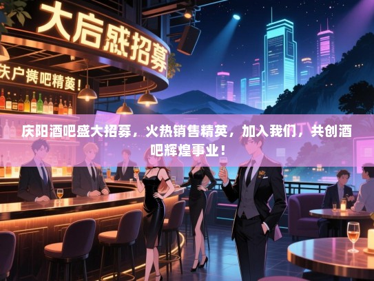 庆阳酒吧盛大招募，火热销售精英，加入我们，共创酒吧辉煌事业！