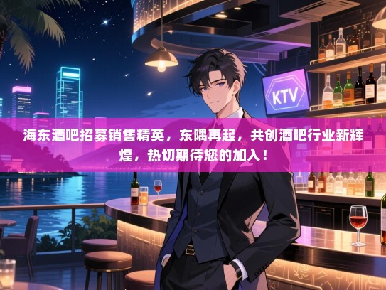 海东酒吧招募销售精英,东隅再起,共创酒吧行业新辉煌,热切期待您的加入! 海东酒吧招募销售精英,东隅再起,共创酒吧行业新辉煌,热切期待您的加入!