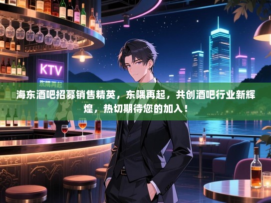 海东酒吧招募销售精英,东隅再起,共创酒吧行业新辉煌,热切期待您的加入! 海东酒吧招募销售精英,东隅再起,共创酒吧行业新辉煌,热切期待您的加入!