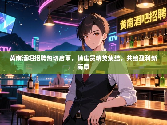 黄南酒吧招聘热切启事,销售员精英集结,共绘盈利新篇章 黄南酒吧招聘热切启事,销售员精英集结,共绘盈利新篇章