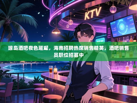 琼岛酒吧夜色璀璨，海南招聘热席销售精英，酒吧销售员职位招募中