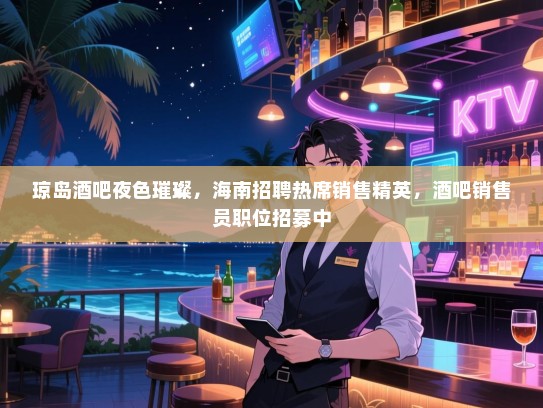 琼岛酒吧夜色璀璨，海南招聘热席销售精英，酒吧销售员职位招募中