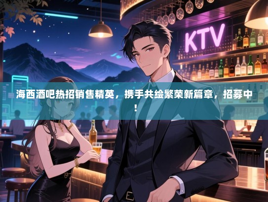 海西酒吧热招销售精英,携手共绘繁荣新篇章,招募中! 海西酒吧热招销售精英,携手共绘繁荣新篇章,招募中!