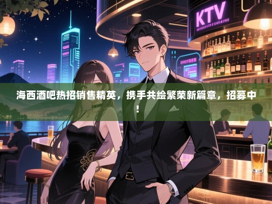 海西酒吧热招销售精英,携手共绘繁荣新篇章,招募中! 海西酒吧热招销售精英,携手共绘繁荣新篇章,招募中!