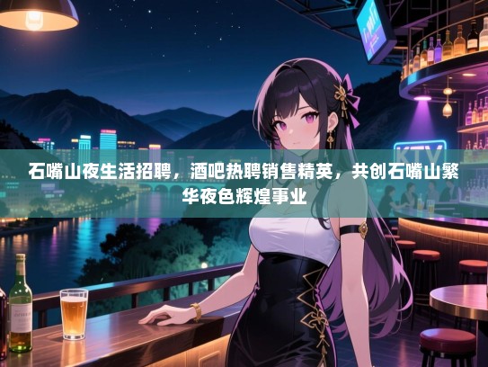 石嘴山夜生活招聘,酒吧热聘销售精英,共创石嘴山繁华夜色辉煌事业 石嘴山夜生活招聘,酒吧热聘销售精英,共创石嘴山繁华夜色辉煌事业