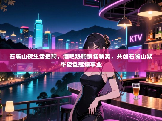 石嘴山夜生活招聘,酒吧热聘销售精英,共创石嘴山繁华夜色辉煌事业 石嘴山夜生活招聘,酒吧热聘销售精英,共创石嘴山繁华夜色辉煌事业