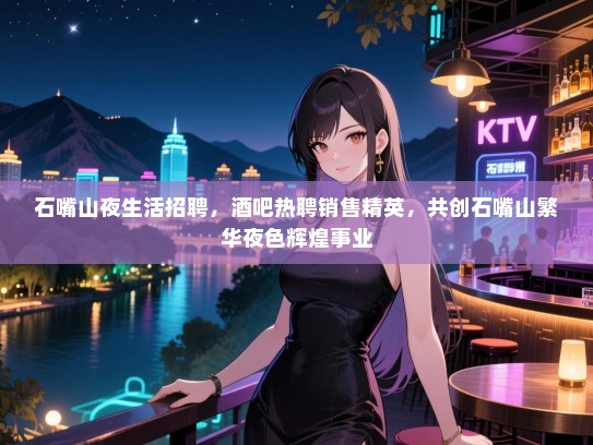 石嘴山夜生活招聘,酒吧热聘销售精英,共创石嘴山繁华夜色辉煌事业 石嘴山夜生活招聘,酒吧热聘销售精英,共创石嘴山繁华夜色辉煌事业
