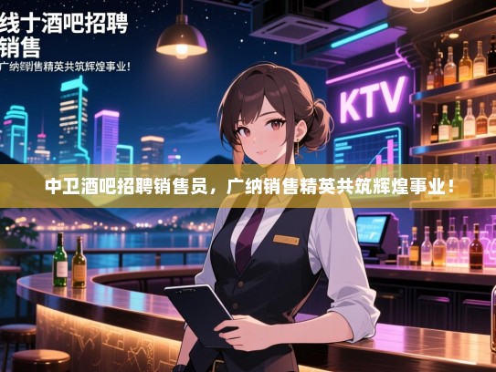 中卫酒吧招聘销售员，广纳销售精英共筑辉煌事业！