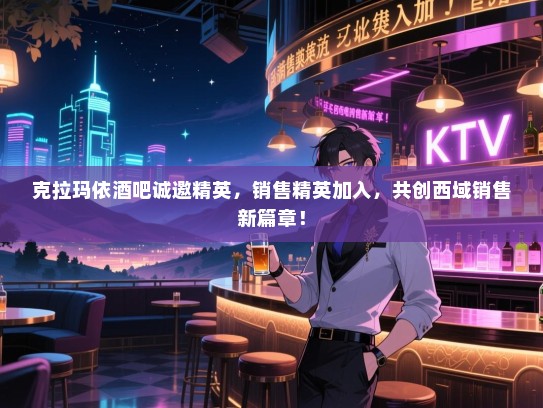 克拉玛依酒吧诚邀精英,销售精英加入,共创西域销售新篇章! 克拉玛依酒吧诚邀精英,销售精英加入,共创西域销售新篇章!