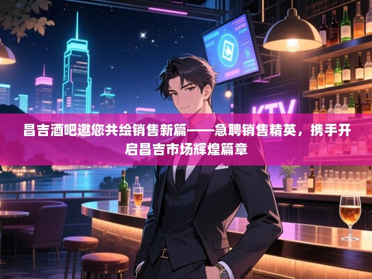 昌吉酒吧邀您共绘销售新篇——急聘销售精英,携手开启昌吉市场辉煌篇章 昌吉酒吧邀您共绘销售新篇——急聘销售精英,携手开启昌吉市场辉煌篇章