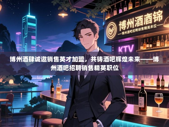 博州酒肆诚邀销售英才加盟,共铸酒吧辉煌未来——博州酒吧招聘销售精英职位 博州酒肆诚邀销售英才加盟,共铸酒吧辉煌未来——博州酒吧招聘销售精英职位
