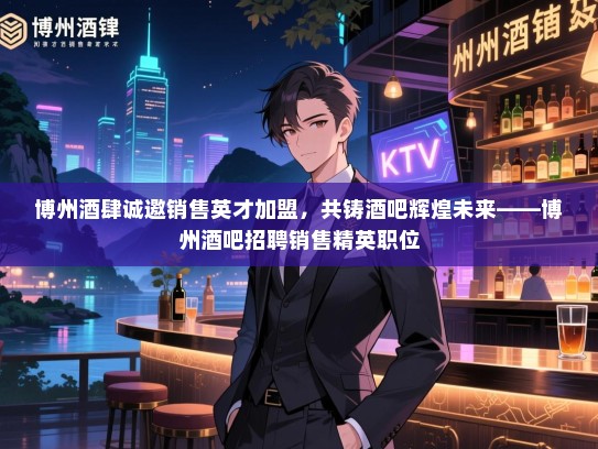 博州酒肆诚邀销售英才加盟,共铸酒吧辉煌未来——博州酒吧招聘销售精英职位 博州酒肆诚邀销售英才加盟,共铸酒吧辉煌未来——博州酒吧招聘销售精英职位