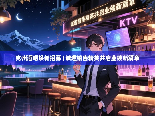 克州酒吧焕新招募 | 诚邀销售精英共启业绩新篇章 克州酒吧焕新招募 | 诚邀销售精英共启业绩新篇章