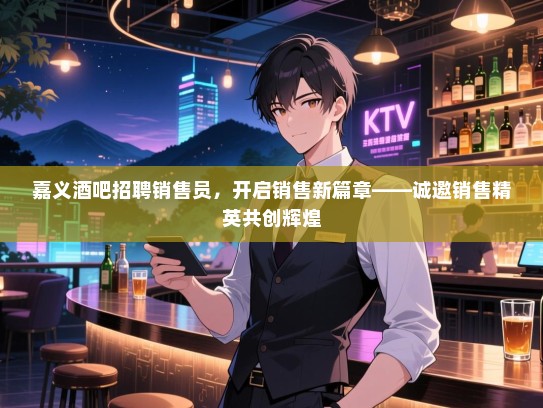 嘉义酒吧招聘销售员,开启销售新篇章——诚邀销售精英共创辉煌 嘉义酒吧招聘销售员,开启销售新篇章——诚邀销售精英共创辉煌
