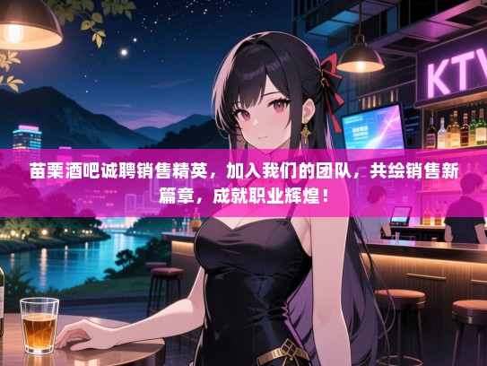 苗栗酒吧诚聘销售精英,加入我们的团队,共绘销售新篇章,成就职业辉煌! 苗栗酒吧诚聘销售精英,加入我们的团队,共绘销售新篇章,成就职业辉煌!
