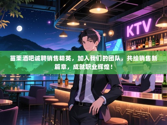 苗栗酒吧诚聘销售精英,加入我们的团队,共绘销售新篇章,成就职业辉煌! 苗栗酒吧诚聘销售精英,加入我们的团队,共绘销售新篇章,成就职业辉煌!