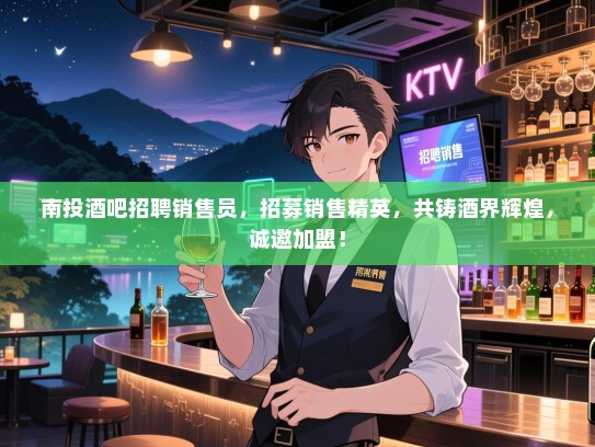 南投酒吧招聘销售员，招募销售精英，共铸酒界辉煌，诚邀加盟！