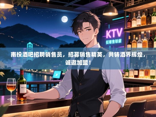 南投酒吧招聘销售员，招募销售精英，共铸酒界辉煌，诚邀加盟！