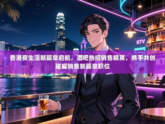 香港夜生活新篇章启航,酒吧热招销售精英,携手共创璀璨销售新篇章职位 香港夜生活新篇章启航,酒吧热招销售精英,携手共创璀璨销售新篇章职位