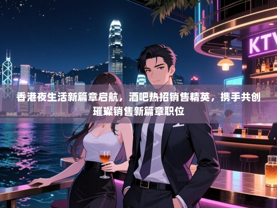 香港夜生活新篇章启航,酒吧热招销售精英,携手共创璀璨销售新篇章职位 香港夜生活新篇章启航,酒吧热招销售精英,携手共创璀璨销售新篇章职位