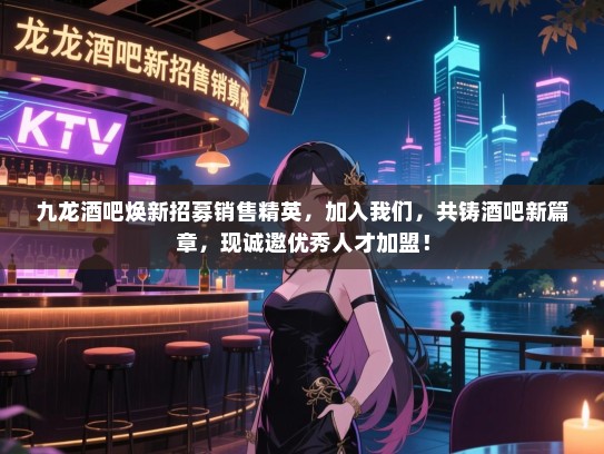 九龙酒吧焕新招募销售精英,加入我们,共铸酒吧新篇章,现诚邀优秀人才加盟! 九龙酒吧焕新招募销售精英,加入我们,共铸酒吧新篇章,现诚邀优秀人才加盟!