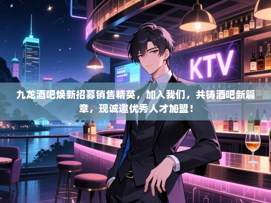 九龙酒吧焕新招募销售精英,加入我们,共铸酒吧新篇章,现诚邀优秀人才加盟! 九龙酒吧焕新招募销售精英,加入我们,共铸酒吧新篇章,现诚邀优秀人才加盟!