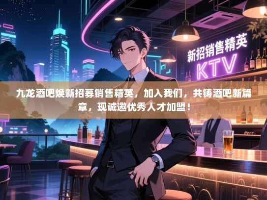 九龙酒吧焕新招募销售精英,加入我们,共铸酒吧新篇章,现诚邀优秀人才加盟! 九龙酒吧焕新招募销售精英,加入我们,共铸酒吧新篇章,现诚邀优秀人才加盟!