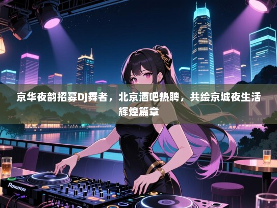 京华夜韵招募DJ舞者，北京酒吧热聘，共绘京城夜生活辉煌篇章