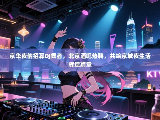 京华夜韵招募DJ舞者，北京酒吧热聘，共绘京城夜生活辉煌篇章