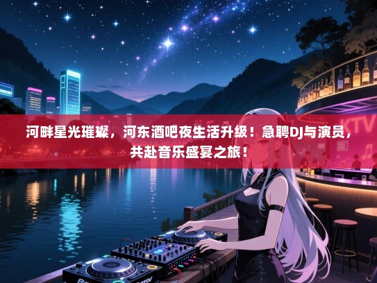 河畔星光璀璨,河东酒吧夜生活升级!急聘DJ与演员,共赴音乐盛宴之旅! 河畔星光璀璨,河东酒吧夜生活升级!急聘DJ与演员,共赴音乐盛宴之旅!