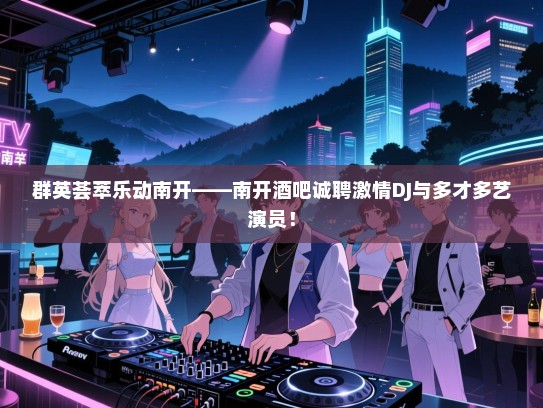 群英荟萃乐动南开——南开酒吧诚聘激情DJ与多才多艺演员！