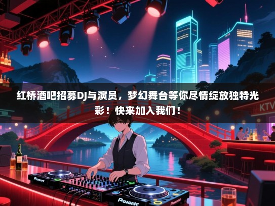 红桥酒吧招募DJ与演员,梦幻舞台等你尽情绽放独特光彩!快来加入我们! 红桥酒吧招募DJ与演员,梦幻舞台等你尽情绽放独特光彩!快来加入我们!