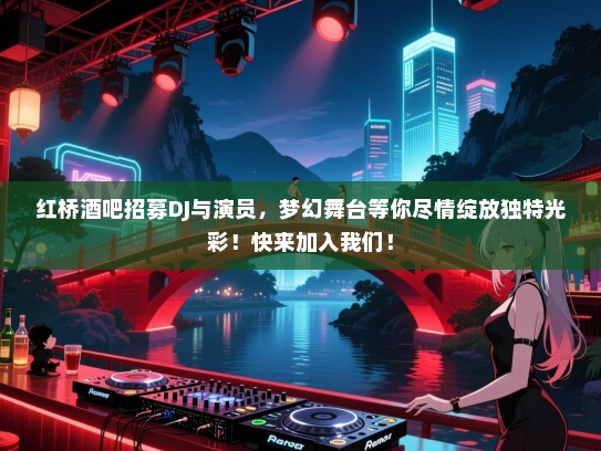 红桥酒吧招募DJ与演员,梦幻舞台等你尽情绽放独特光彩!快来加入我们! 红桥酒吧招募DJ与演员,梦幻舞台等你尽情绽放独特光彩!快来加入我们!