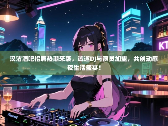 汉沽酒吧招聘热潮来袭，诚邀DJ与演员加盟，共创动感夜生活盛宴！
