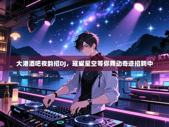 大港酒吧夜韵招DJ,璀璨星空等你舞动奇迹招聘中 大港酒吧夜韵招DJ,璀璨星空等你舞动奇迹招聘中