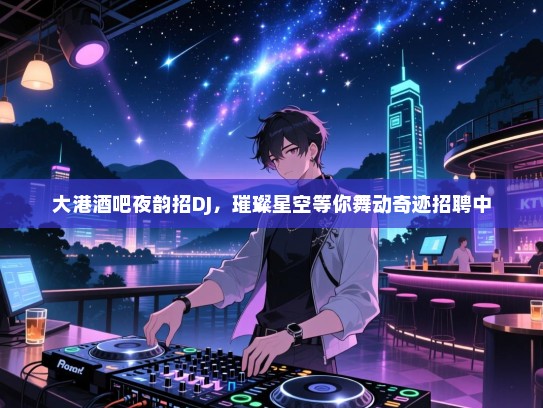 大港酒吧夜韵招DJ,璀璨星空等你舞动奇迹招聘中 大港酒吧夜韵招DJ,璀璨星空等你舞动奇迹招聘中