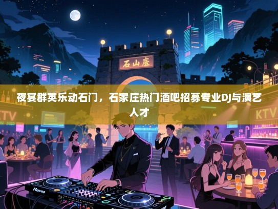 夜宴群英乐动石门,石家庄热门酒吧招募专业DJ与演艺人才 夜宴群英乐动石门,石家庄热门酒吧招募专业DJ与演艺人才