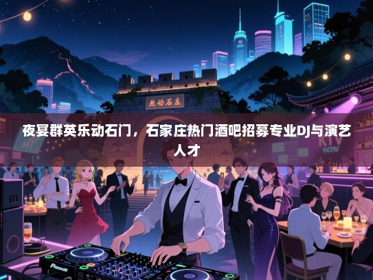 夜宴群英乐动石门,石家庄热门酒吧招募专业DJ与演艺人才 夜宴群英乐动石门,石家庄热门酒吧招募专业DJ与演艺人才
