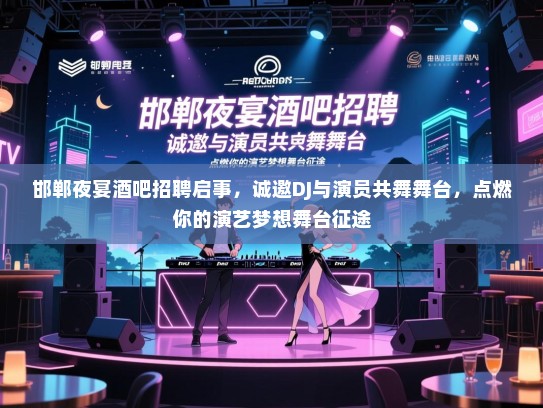邯郸夜宴酒吧招聘启事,诚邀DJ与演员共舞舞台,点燃你的演艺梦想舞台征途 邯郸夜宴酒吧招聘启事,诚邀DJ与演员共舞舞台,点燃你的演艺梦想舞台征途