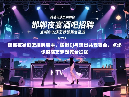 邯郸夜宴酒吧招聘启事,诚邀DJ与演员共舞舞台,点燃你的演艺梦想舞台征途 邯郸夜宴酒吧招聘启事,诚邀DJ与演员共舞舞台,点燃你的演艺梦想舞台征途