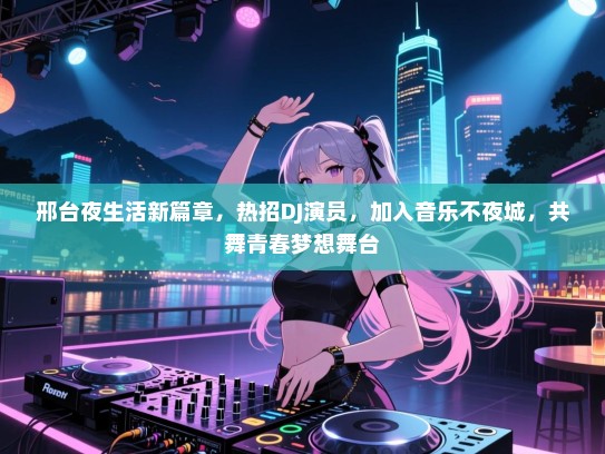 邢台夜生活新篇章,热招DJ演员,加入音乐不夜城,共舞青春梦想舞台 邢台夜生活新篇章,热招DJ演员,加入音乐不夜城,共舞青春梦想舞台