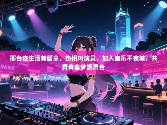 邢台夜生活新篇章,热招DJ演员,加入音乐不夜城,共舞青春梦想舞台 邢台夜生活新篇章,热招DJ演员,加入音乐不夜城,共舞青春梦想舞台