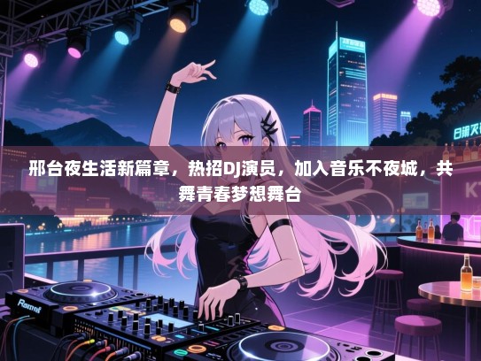 邢台夜生活新篇章,热招DJ演员,加入音乐不夜城,共舞青春梦想舞台 邢台夜生活新篇章,热招DJ演员,加入音乐不夜城,共舞青春梦想舞台