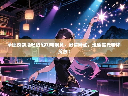承德夜韵酒吧热招DJ与演员,激情舞动,璀璨星光等你绽放! 承德夜韵酒吧热招DJ与演员,激情舞动,璀璨星光等你绽放!