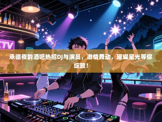 承德夜韵酒吧热招DJ与演员,激情舞动,璀璨星光等你绽放! 承德夜韵酒吧热招DJ与演员,激情舞动,璀璨星光等你绽放!