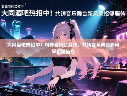 大同酒吧热招中!DJ舞者同台竞技,共铸音乐舞台新风采招聘信息 大同酒吧热招中!DJ舞者同台竞技,共铸音乐舞台新风采招聘信息